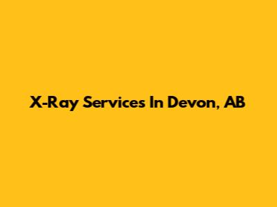 X-Ray Services In Devon, AB
