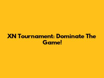 XN Tournament: Dominate The Game!