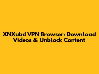 XNXubd VPN Browser: Download Videos & Unblock Content