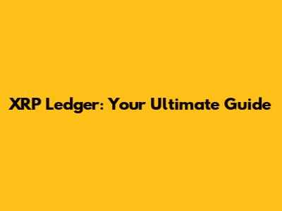 XRP Ledger: Your Ultimate Guide