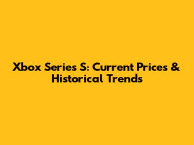 Xbox Series S: Current Prices & Historical Trends
