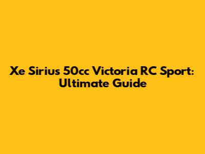Xe Sirius 50cc Victoria RC Sport: Ultimate Guide