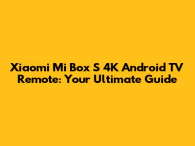 Xiaomi Mi Box S 4K Android TV Remote: Your Ultimate Guide