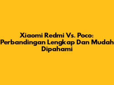 Xiaomi Redmi Vs. Poco: Perbandingan Lengkap Dan Mudah Dipahami