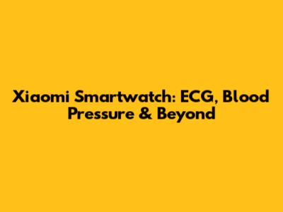 Xiaomi Smartwatch: ECG, Blood Pressure & Beyond