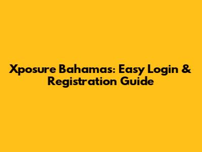 Xposure Bahamas: Easy Login & Registration Guide