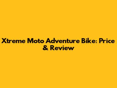 Xtreme Moto Adventure Bike: Price & Review