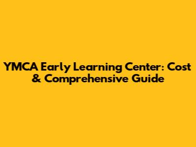 YMCA Early Learning Center: Cost & Comprehensive Guide
