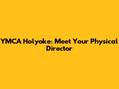 YMCA Holyoke: Meet Your Physical Director