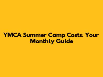 YMCA Summer Camp Costs: Your Monthly Guide
