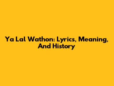 Ya Lal Wathon: Lyrics, Meaning, And History