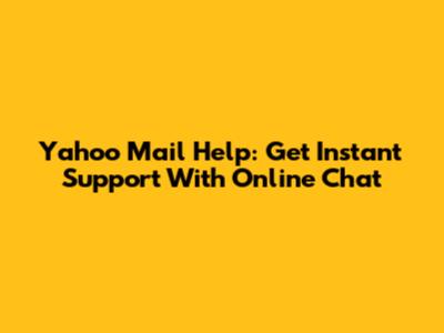 Yahoo Mail Help: Get Instant Support With Online Chat
