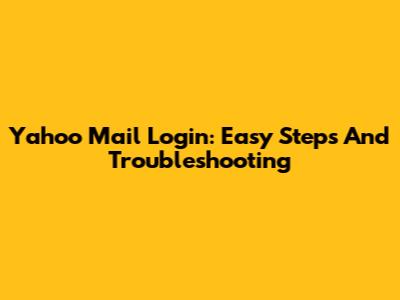 Yahoo Mail Login: Easy Steps And Troubleshooting
