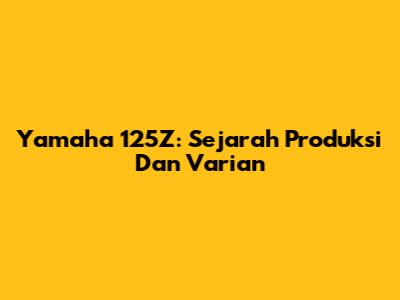 Yamaha 125Z: Sejarah Produksi Dan Varian