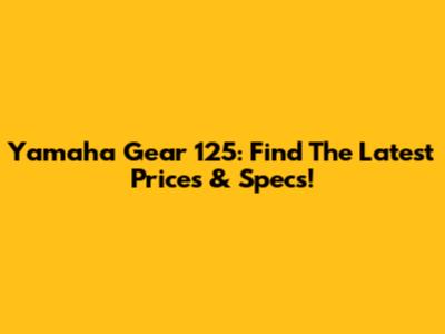 Yamaha Gear 125: Find The Latest Prices & Specs!