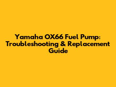 Yamaha OX66 Fuel Pump: Troubleshooting & Replacement Guide