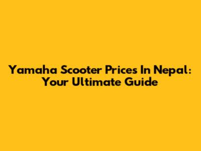 Yamaha Scooter Prices In Nepal: Your Ultimate Guide
