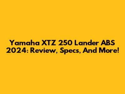 Yamaha XTZ 250 Lander ABS 2024: Review, Specs, And More!