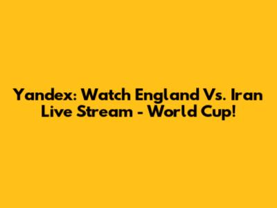 Yandex: Watch England Vs. Iran Live Stream - World Cup!