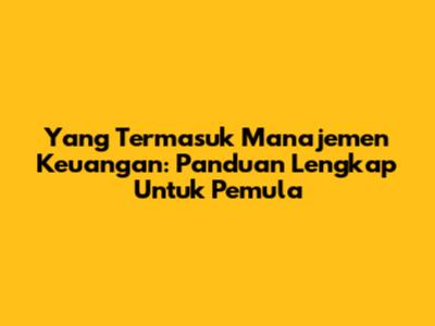 Yang Termasuk Manajemen Keuangan: Panduan Lengkap Untuk Pemula