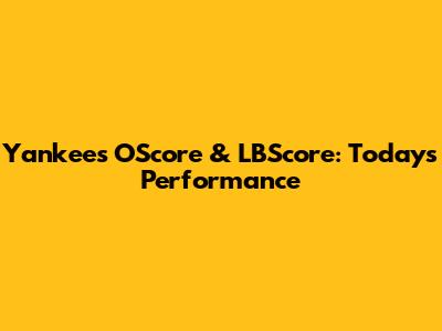 Yankees' OScore & LBScore: Today's Performance