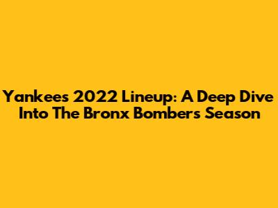 Yankees 2022 Lineup: A Deep Dive Into The Bronx Bombers' Season