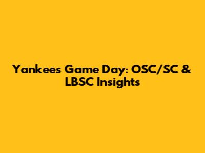 Yankees Game Day: OSC/SC & LBSC Insights