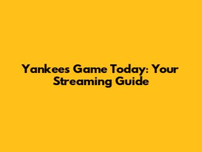 Yankees Game Today: Your Streaming Guide