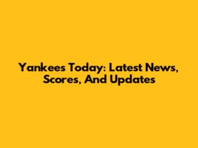 Yankees Today: Latest News, Scores, And Updates