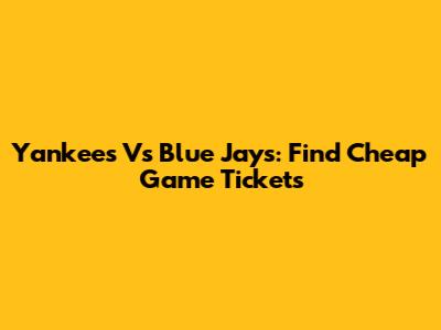 Yankees Vs Blue Jays: Find Cheap Game Tickets