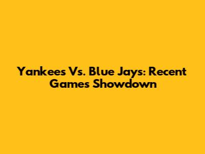 Yankees Vs. Blue Jays: Recent Games Showdown