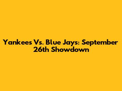 Yankees Vs. Blue Jays: September 26th Showdown