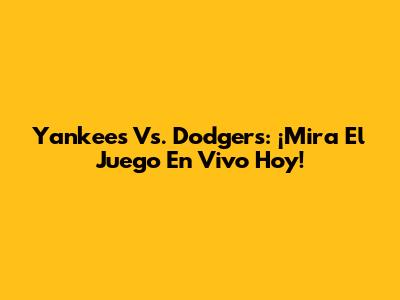 Yankees Vs. Dodgers: ¡Mira El Juego En Vivo Hoy!