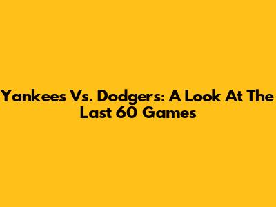 Yankees Vs. Dodgers: A Look At The Last 60 Games