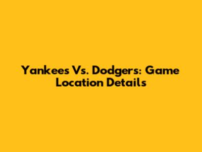 Yankees Vs. Dodgers: Game Location Details