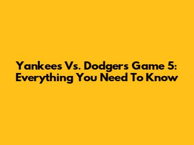 Yankees Vs. Dodgers Game 5: Everything You Need To Know