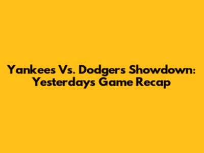 Yankees Vs. Dodgers Showdown: Yesterday's Game Recap