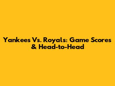 Yankees Vs. Royals: Game Scores & Head-to-Head