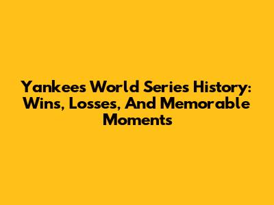 Yankees World Series History: Wins, Losses, And Memorable Moments