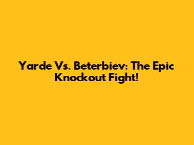 Yarde Vs. Beterbiev: The Epic Knockout Fight!