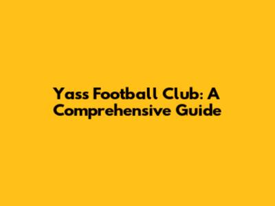 Yass Football Club: A Comprehensive Guide