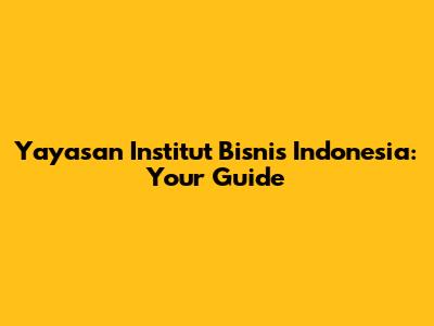 Yayasan Institut Bisnis Indonesia: Your Guide