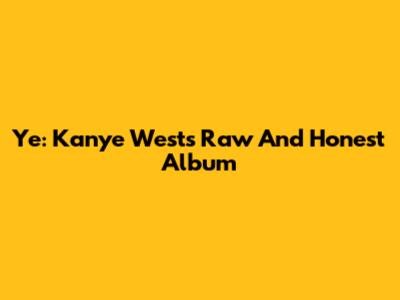 Ye: Kanye West's Raw And Honest Album