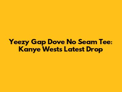 Yeezy Gap Dove No Seam Tee: Kanye West's Latest Drop