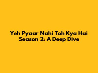 Yeh Pyaar Nahi Toh Kya Hai Season 2: A Deep Dive