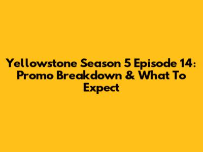 Yellowstone Season 5 Episode 14: Promo Breakdown & What To Expect