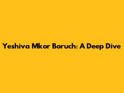 Yeshiva Mkor Boruch: A Deep Dive