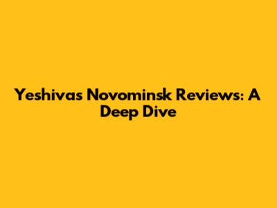 Yeshivas Novominsk Reviews: A Deep Dive