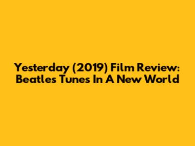 Yesterday (2019) Film Review: Beatles' Tunes In A New World