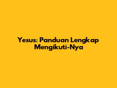 Yesus: Panduan Lengkap Mengikuti-Nya